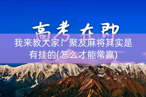 我来教大家！聚友麻将其实是有挂的(怎么才能常赢)