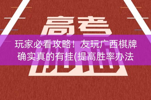 玩家必看攻略！友玩广西棋牌确实真的有挂(提高胜率办法)