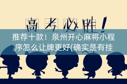 推荐十款！泉州开心麻将小程序怎么让牌更好(确实是有挂的)