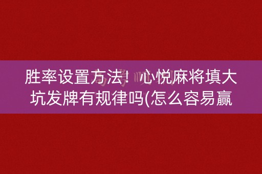 胜率设置方法！心悦麻将填大坑发牌有规律吗(怎么容易赢)