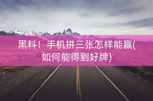 黑料！手机拼三张怎样能赢(如何能得到好牌)