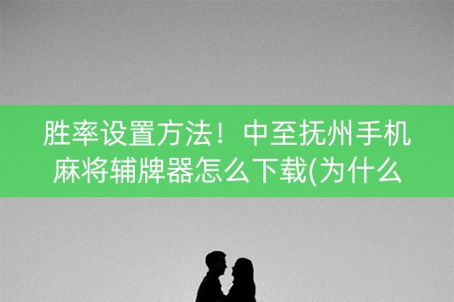 胜率设置方法！中至抚州手机麻将辅牌器怎么下载(为什么老输)
