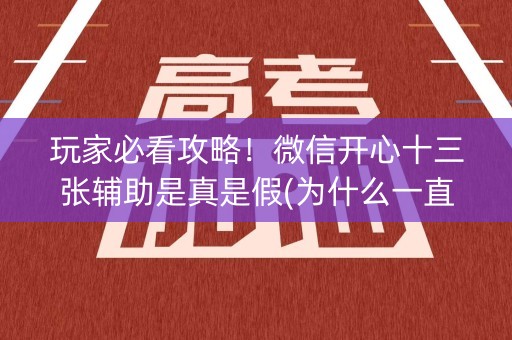 玩家必看攻略！微信开心十三张辅助是真是假(为什么一直输)