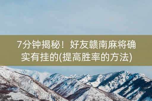 7分钟揭秘！好友赣南麻将确实有挂的(提高胜率的方法)