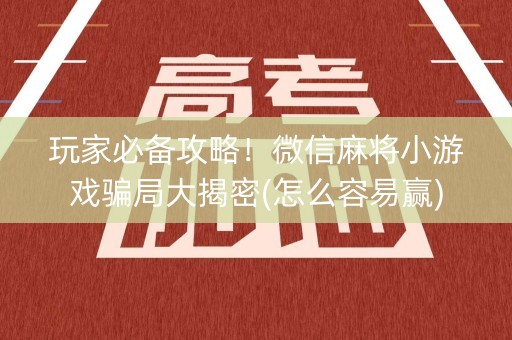 玩家必备攻略！微信麻将小游戏骗局大揭密(怎么容易赢)