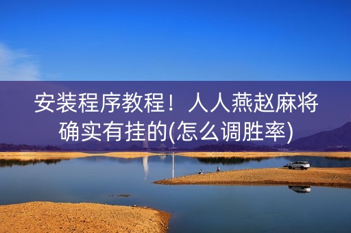 安装程序教程！人人燕赵麻将确实有挂的(怎么调胜率)