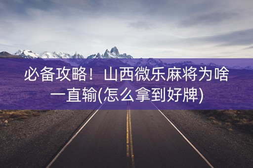 必备攻略！山西微乐麻将为啥一直输(怎么拿到好牌)