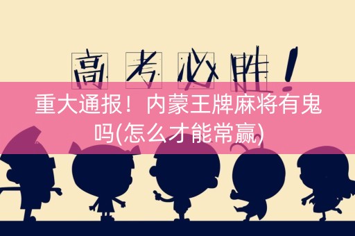 重大通报！内蒙王牌麻将有鬼吗(怎么才能常赢)