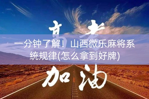 一分钟了解！山西微乐麻将系统规律(怎么拿到好牌)