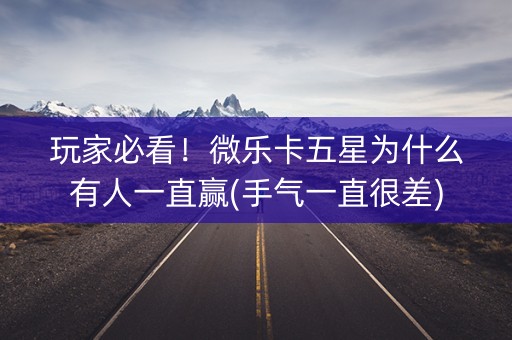 玩家必看！微乐卡五星为什么有人一直赢(手气一直很差)