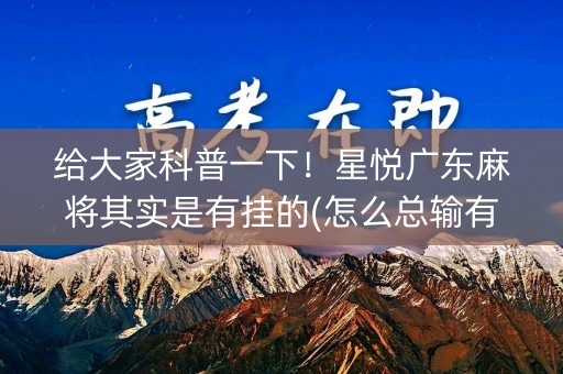 给大家科普一下！星悦广东麻将其实是有挂的(怎么总输有什么猫腻)