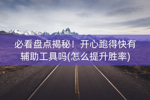 必看盘点揭秘！开心跑得快有辅助工具吗(怎么提升胜率)