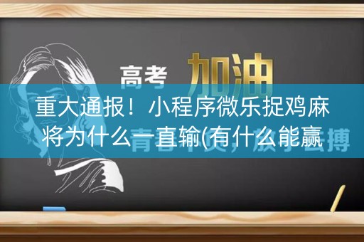 重大通报！小程序微乐捉鸡麻将为什么一直输(有什么能赢的方法)