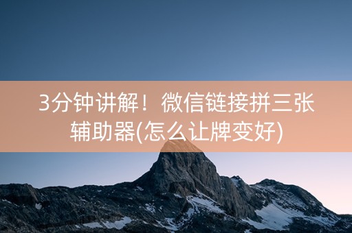 3分钟讲解！微信链接拼三张辅助器(怎么让牌变好)