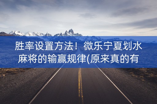 胜率设置方法！微乐宁夏划水麻将的输赢规律(原来真的有挂)