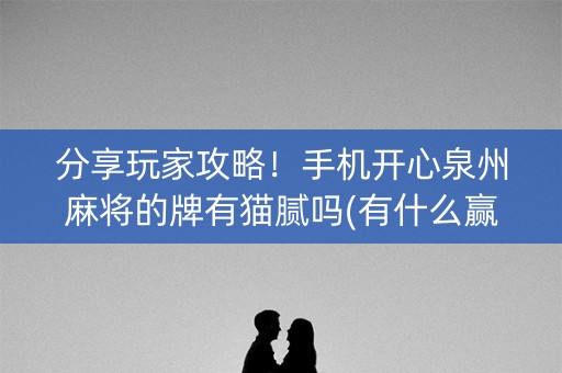 分享玩家攻略！手机开心泉州麻将的牌有猫腻吗(有什么赢的技巧)