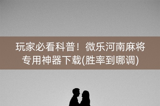 玩家必看科普！微乐河南麻将专用神器下载(胜率到哪调)