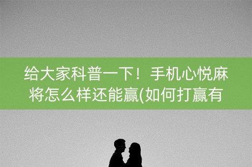 给大家科普一下！手机心悦麻将怎么样还能赢(如何打赢有插件吗)