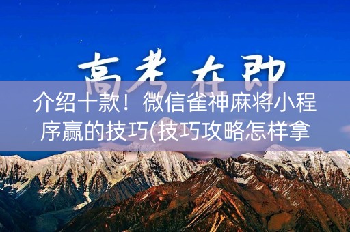 介绍十款！微信雀神麻将小程序赢的技巧(技巧攻略怎样拿好牌)
