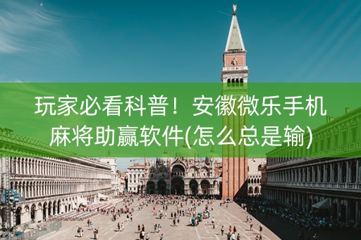 玩家必看科普！安徽微乐手机麻将助赢软件(怎么总是输)