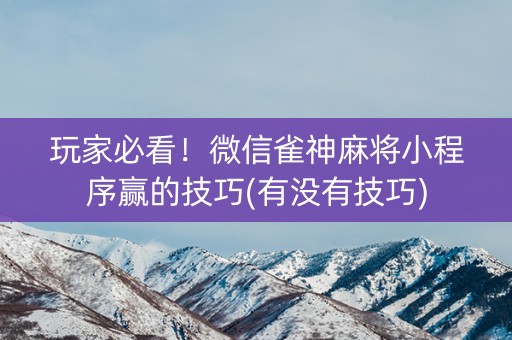 玩家必看！微信雀神麻将小程序赢的技巧(有没有技巧)