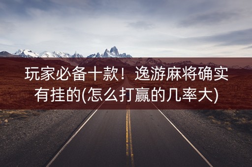 玩家必备十款！逸游麻将确实有挂的(怎么打赢的几率大)