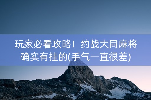 玩家必看攻略！约战大同麻将确实有挂的(手气一直很差)