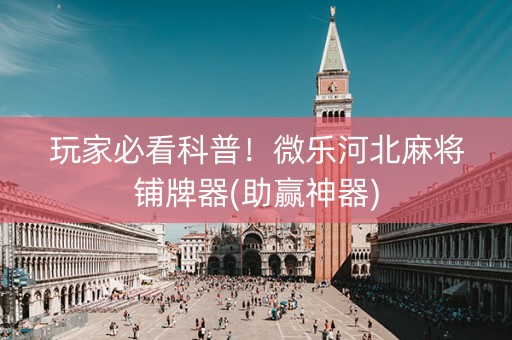 玩家必看科普！微乐河北麻将铺牌器(助赢神器)