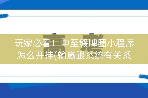 玩家必看！中至赣牌圈小程序怎么开挂(输赢跟系统有关系吗)
