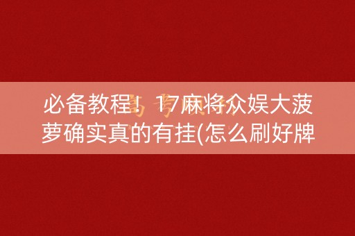 必备教程！17麻将众娱大菠萝确实真的有挂(怎么刷好牌)