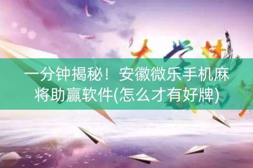 一分钟揭秘！安徽微乐手机麻将助赢软件(怎么才有好牌)