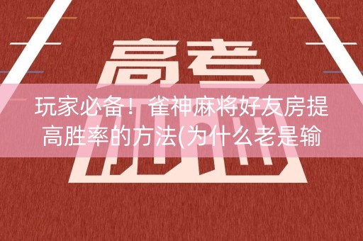 玩家必备！雀神麻将好友房提高胜率的方法(为什么老是输呢)