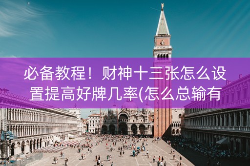 必备教程！财神十三张怎么设置提高好牌几率(怎么总输有什么猫腻)