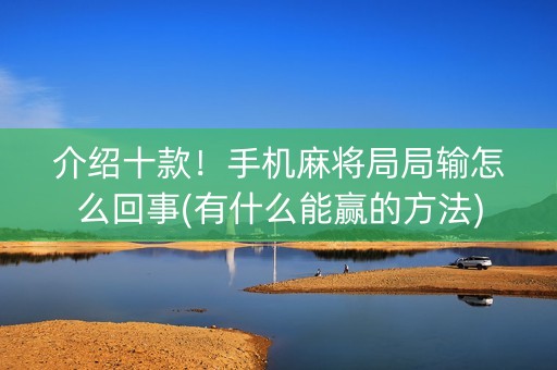 介绍十款！手机麻将局局输怎么回事(有什么能赢的方法)