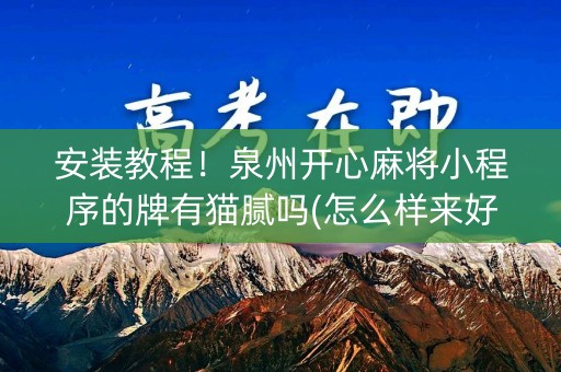 安装教程！泉州开心麻将小程序的牌有猫腻吗(怎么样来好牌)