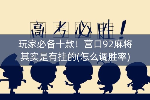 玩家必备十款！营口92麻将其实是有挂的(怎么调胜率)