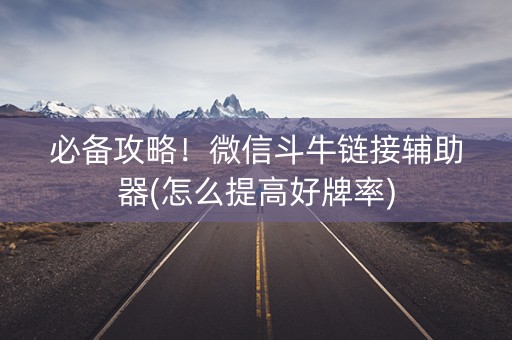 必备攻略！微信斗牛链接辅助器(怎么提高好牌率)