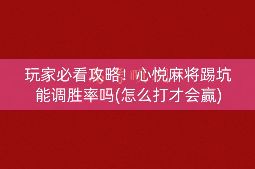 玩家必看攻略！心悦麻将踢坑能调胜率吗(怎么打才会赢)