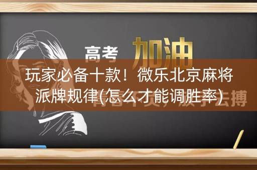 玩家必备十款！微乐北京麻将派牌规律(怎么才能调胜率)