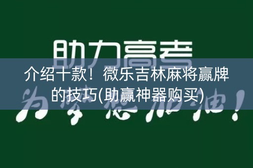 介绍十款！微乐吉林麻将赢牌的技巧(助赢神器购买)