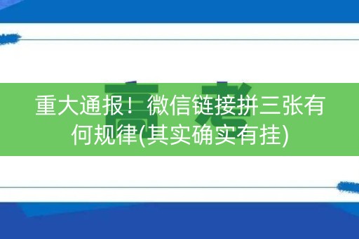 重大通报！微信链接拼三张有何规律(其实确实有挂)