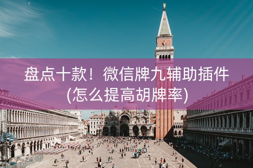 盘点十款！微信牌九辅助插件(怎么提高胡牌率)