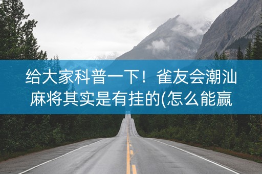 给大家科普一下！雀友会潮汕麻将其实是有挂的(怎么能赢发牌规律)