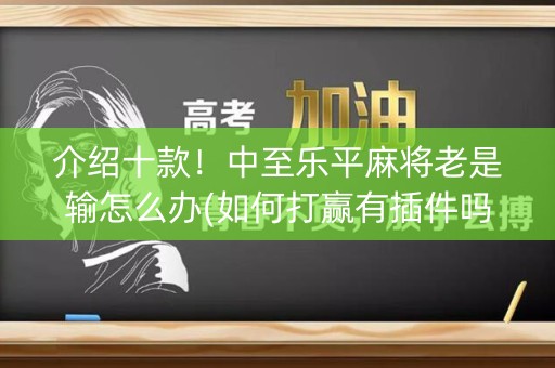 介绍十款！中至乐平麻将老是输怎么办(如何打赢有插件吗)