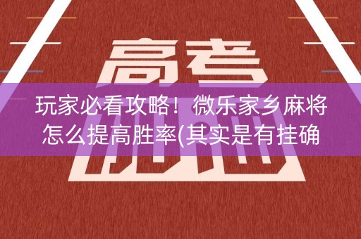 玩家必看攻略！微乐家乡麻将怎么提高胜率(其实是有挂确实有挂)