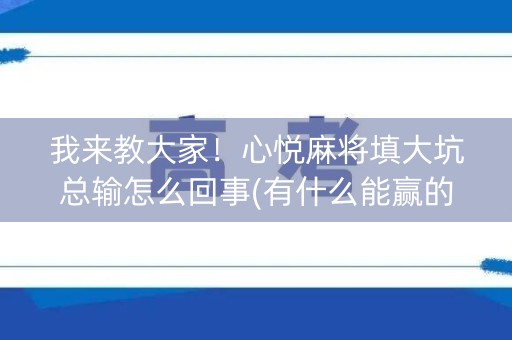 我来教大家！心悦麻将填大坑总输怎么回事(有什么能赢的方法)