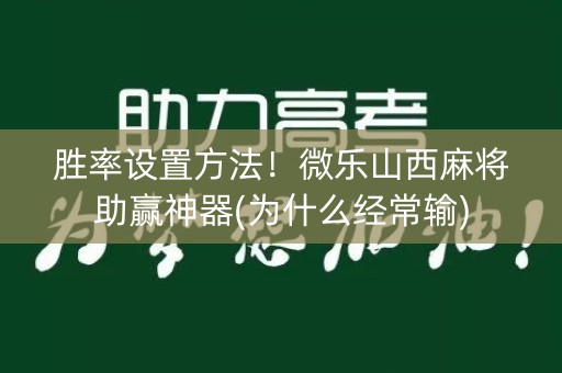胜率设置方法！微乐山西麻将助赢神器(为什么经常输)