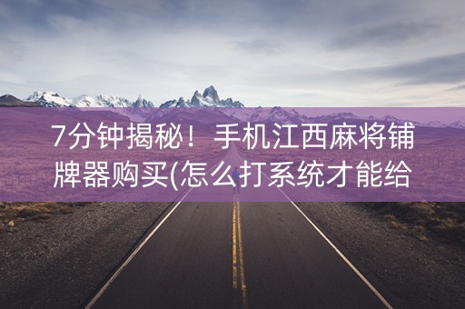 7分钟揭秘！手机江西麻将铺牌器购买(怎么打系统才能给好牌)