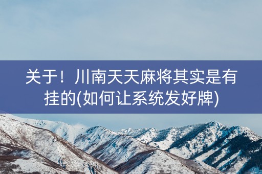 关于！川南天天麻将其实是有挂的(如何让系统发好牌)