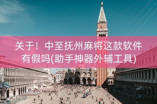 关于！中至抚州麻将这款软件有假吗(助手神器外辅工具)